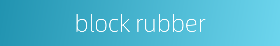 block rubber的同义词