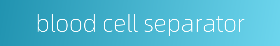 blood cell separator的同义词