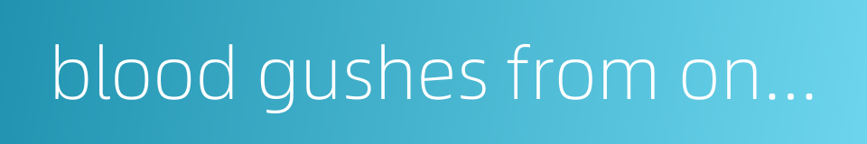 blood gushes from one's mouth的同义词