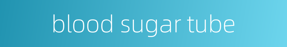 blood sugar tube的同义词