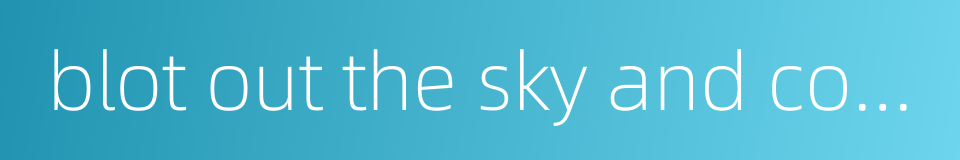 blot out the sky and cover the sun的同义词