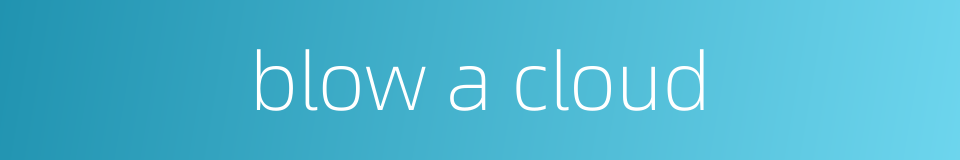 blow a cloud的同义词