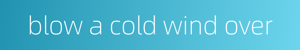 blow a cold wind over的同义词