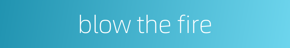 blow the fire的同义词