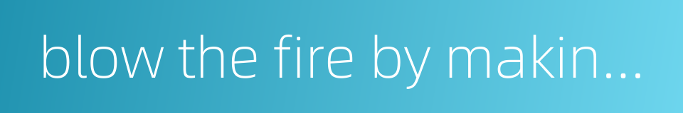 blow the fire by making use of the wind的同义词