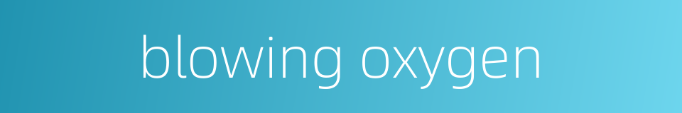 blowing oxygen的同义词