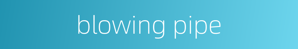 blowing pipe的同义词