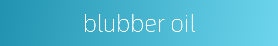 blubber oil的同义词