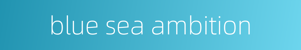 blue sea ambition的同义词