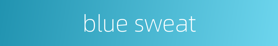 blue sweat的同义词