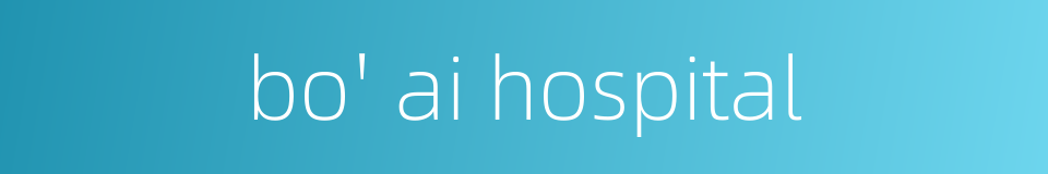 bo' ai hospital的同义词