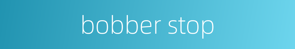 bobber stop的同义词