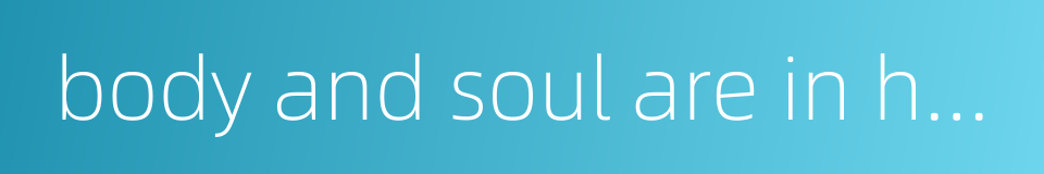 body and soul are in harmony的同义词