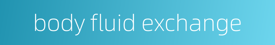 body fluid exchange的同义词