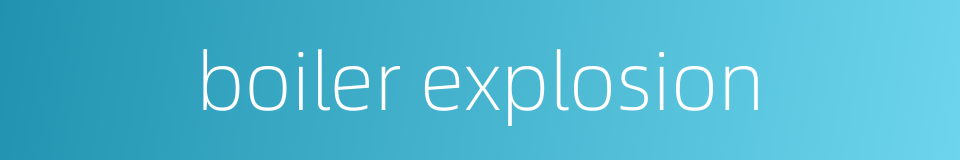 boiler explosion的同义词