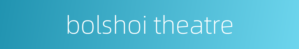 bolshoi theatre的同义词