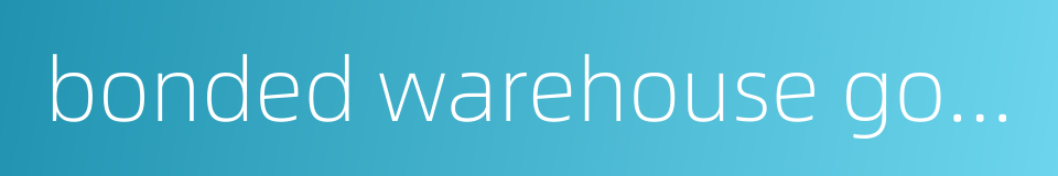 bonded warehouse goods的同义词