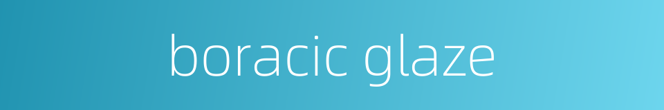 boracic glaze的同义词