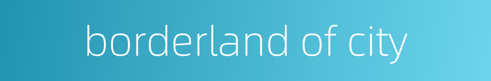 borderland of city的同义词