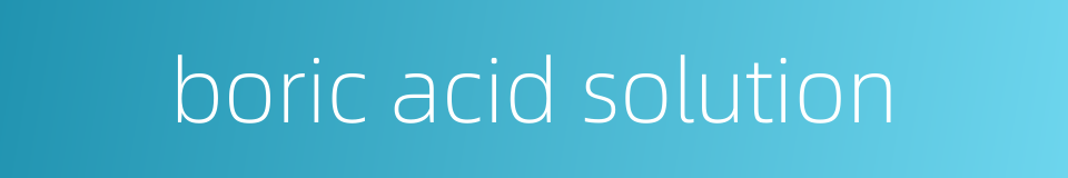 boric acid solution的同义词