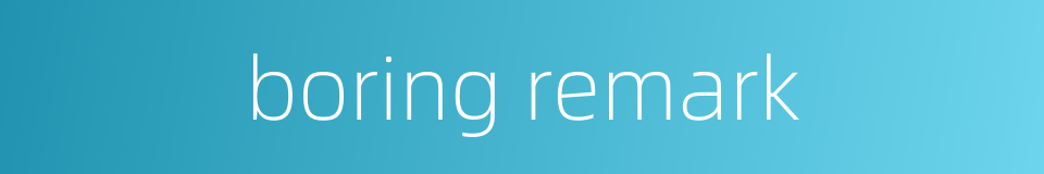 boring remark的同义词