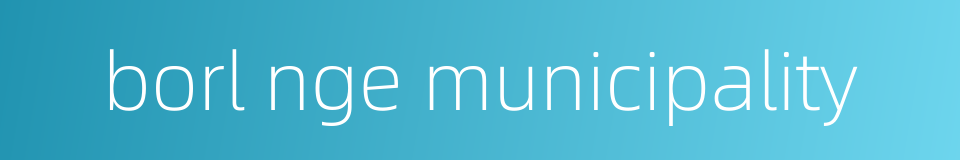 borl nge municipality的同义词