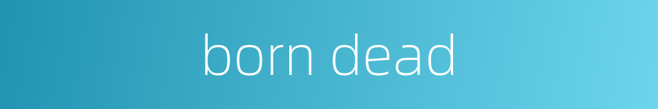 born dead的同义词