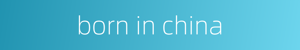 born in china的同义词