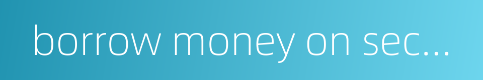 borrow money on security的同义词