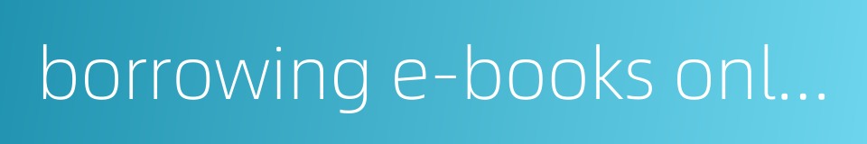 borrowing e-books online的同义词