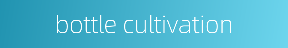 bottle cultivation的同义词