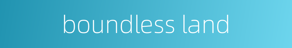 boundless land的同义词