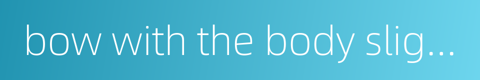 bow with the body slightly bent as a sign of respect的同义词