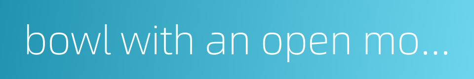 bowl with an open mouth的同义词