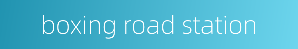 boxing road station的同义词