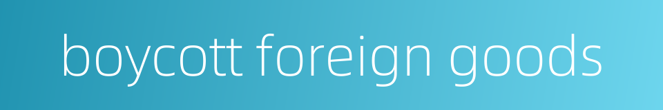 boycott foreign goods的同义词