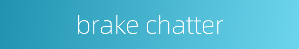 brake chatter的同义词