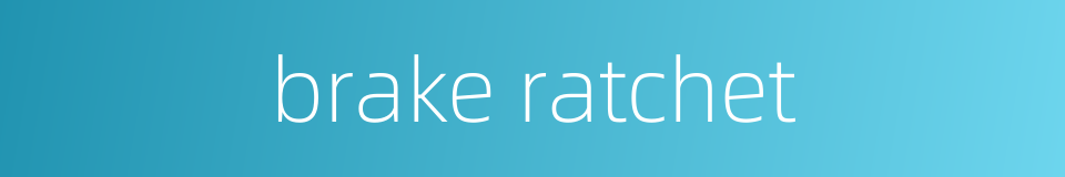 brake ratchet的同义词