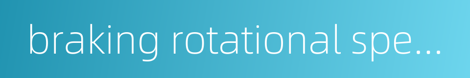 braking rotational speed的同义词