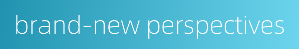 brand-new perspectives的同义词