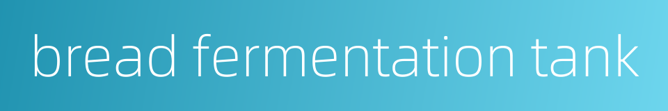 bread fermentation tank的同义词