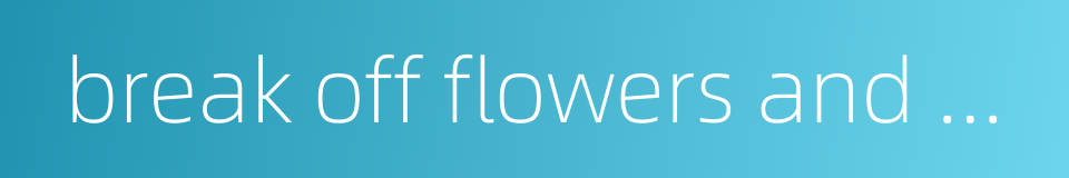 break off flowers and willows的同义词