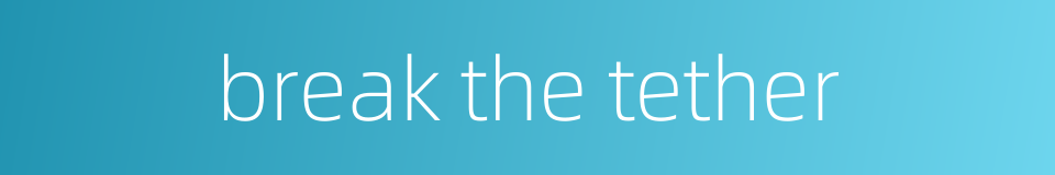 break the tether的同义词