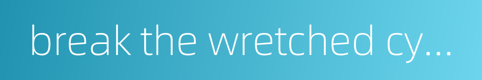 break the wretched cycle的同义词