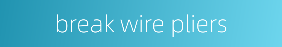 break wire pliers的同义词