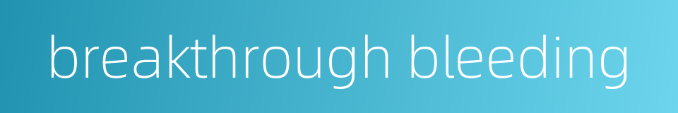 breakthrough bleeding的同义词