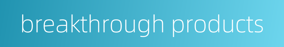 breakthrough products的同义词