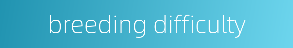 breeding difficulty的同义词