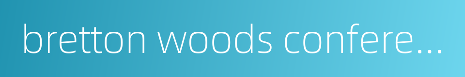 bretton woods conference的同义词