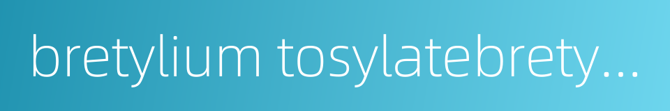 bretylium tosylatebretylium tosilate的同义词